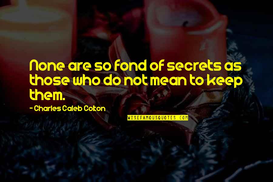 Jakobi Diem Quotes By Charles Caleb Colton: None are so fond of secrets as those Jakobi Diem Quotes By Charles Caleb Colton: None are so fond of secrets as those