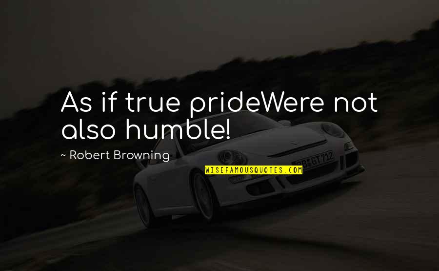 Jakobus R Quotes By Robert Browning: As if true prideWere not also humble!