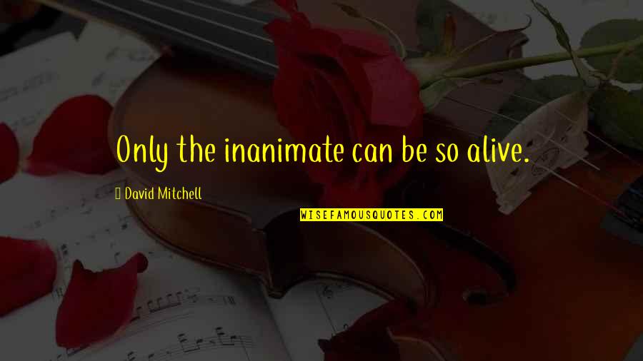 Jakopic Hr Quotes By David Mitchell: Only the inanimate can be so alive. Jakopic Hr Quotes By David Mitchell: Only the inanimate can be so alive.
