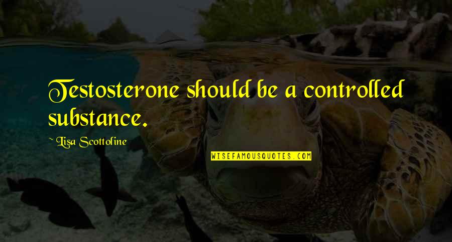 Jakopic Hr Quotes By Lisa Scottoline: Testosterone should be a controlled substance. Jakopic Hr Quotes By Lisa Scottoline: Testosterone should be a controlled substance.