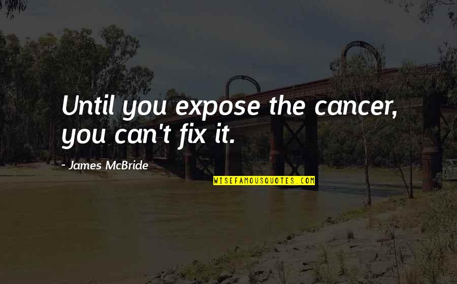 Jakostn Quotes By James McBride: Until you expose the cancer, you can't fix Jakostn Quotes By James McBride: Until you expose the cancer, you can't fix