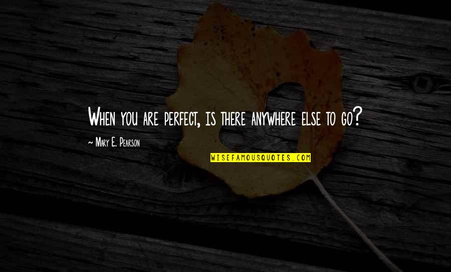 Jakovac Family Quotes By Mary E. Pearson: When you are perfect, is there anywhere else