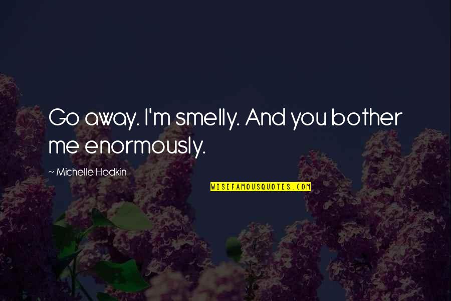 Jaksa Agung Quotes By Michelle Hodkin: Go away. I'm smelly. And you bother me Jaksa Agung Quotes By Michelle Hodkin: Go away. I'm smelly. And you bother me