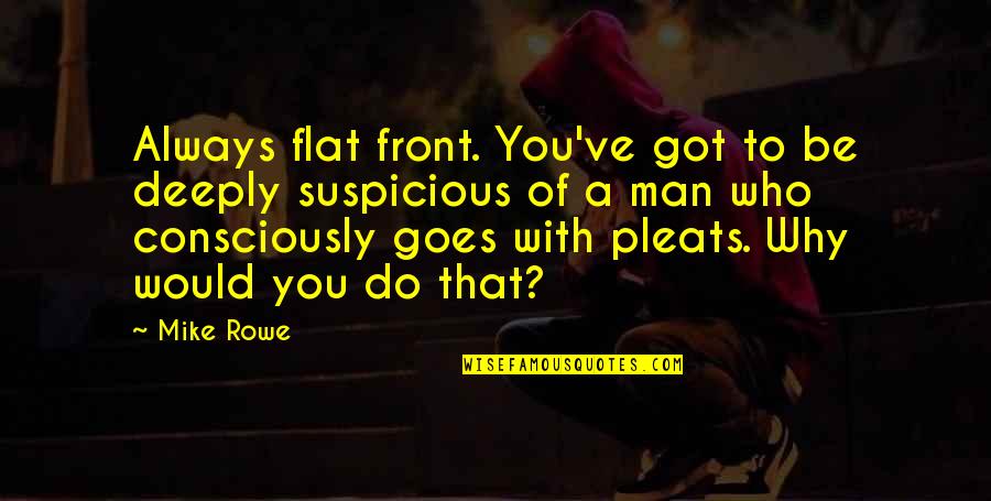 Jaksi Kft Quotes By Mike Rowe: Always flat front. You've got to be deeply Jaksi Kft Quotes By Mike Rowe: Always flat front. You've got to be deeply