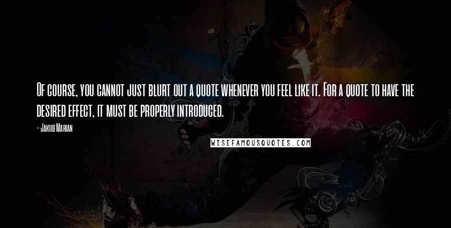 Jakub Marian quotes: Of course, you cannot just blurt out a quote whenever you feel like it. For a quote to have the desired effect, it must be properly introduced.