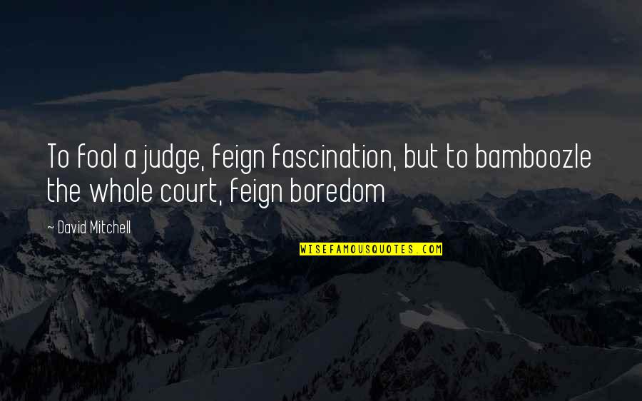 Jakubik Law Quotes By David Mitchell: To fool a judge, feign fascination, but to Jakubik Law Quotes By David Mitchell: To fool a judge, feign fascination, but to