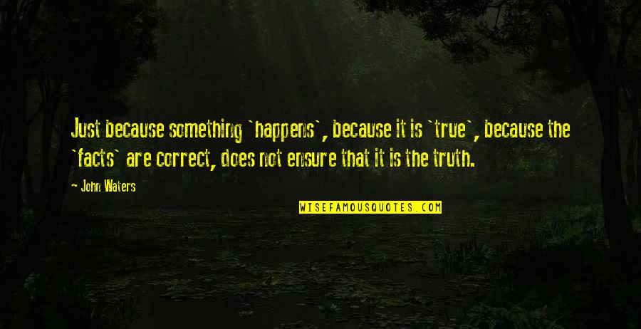 Jakubovics M Nika Quotes By John Waters: Just because something 'happens', because it is 'true', Jakubovics M Nika Quotes By John Waters: Just because something 'happens', because it is 'true',
