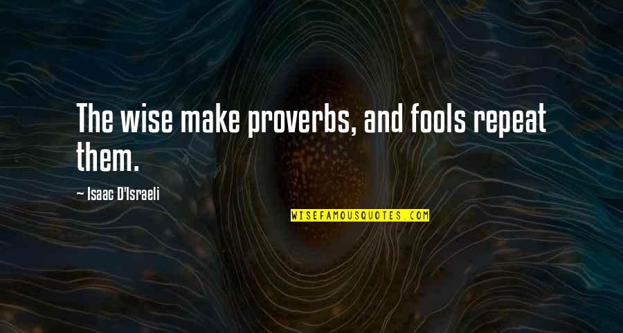 Jakusho Kwong Quotes By Isaac D'Israeli: The wise make proverbs, and fools repeat them.