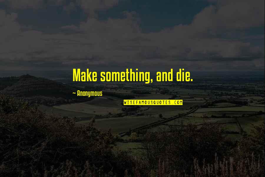 Jalablar Quotes By Anonymous: Make something, and die. Jalablar Quotes By Anonymous: Make something, and die.