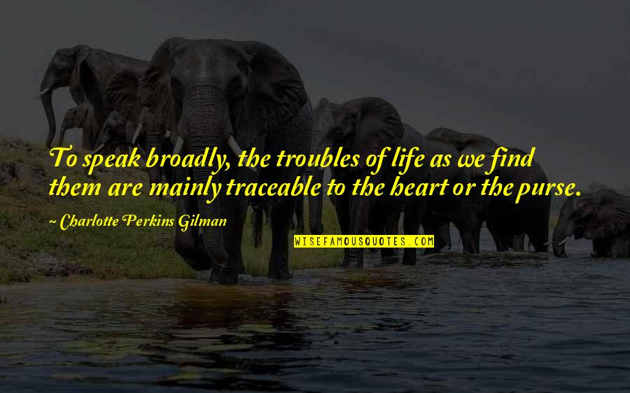 Jalado Quotes By Charlotte Perkins Gilman: To speak broadly, the troubles of life as