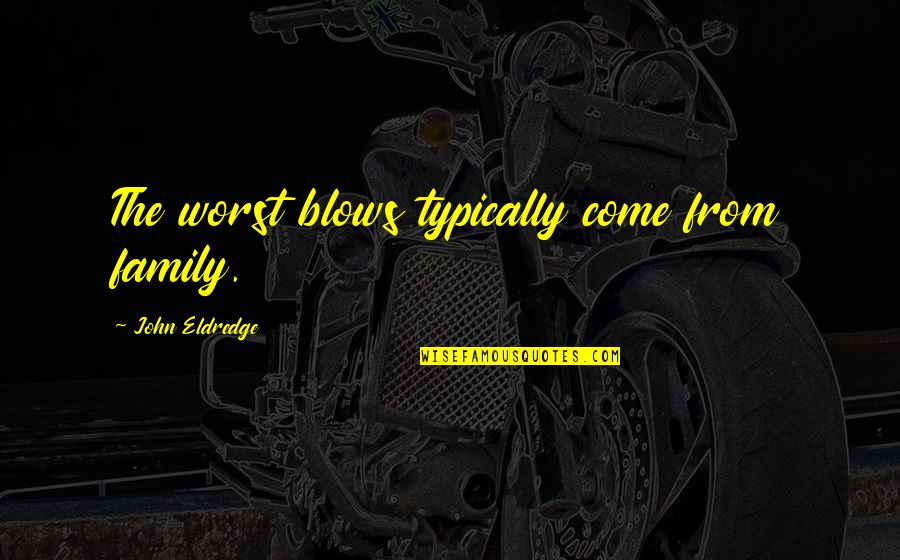 Jalaiah Quotes By John Eldredge: The worst blows typically come from family. Jalaiah Quotes By John Eldredge: The worst blows typically come from family.