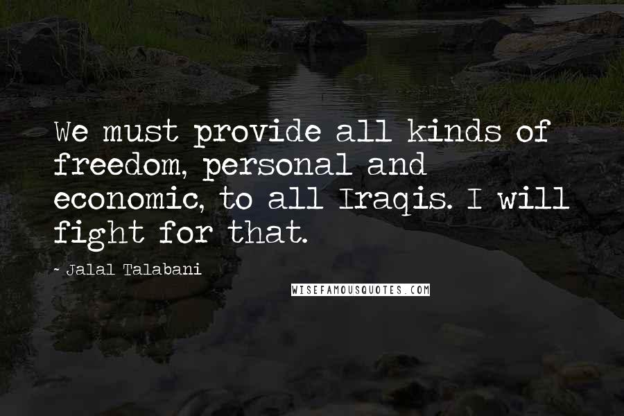 Jalal Talabani quotes: We must provide all kinds of freedom, personal and economic, to all Iraqis. I will fight for that.