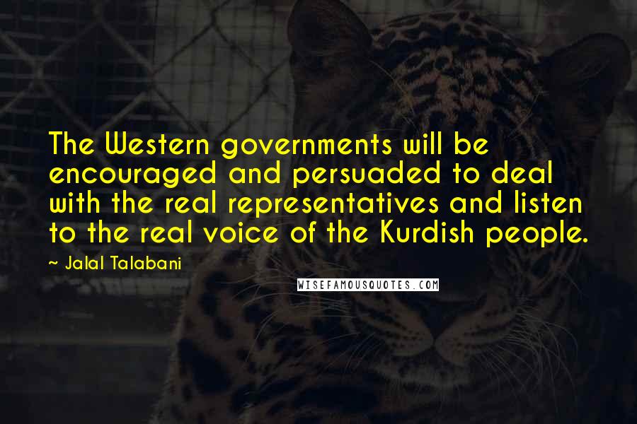 Jalal Talabani quotes: The Western governments will be encouraged and persuaded to deal with the real representatives and listen to the real voice of the Kurdish people.