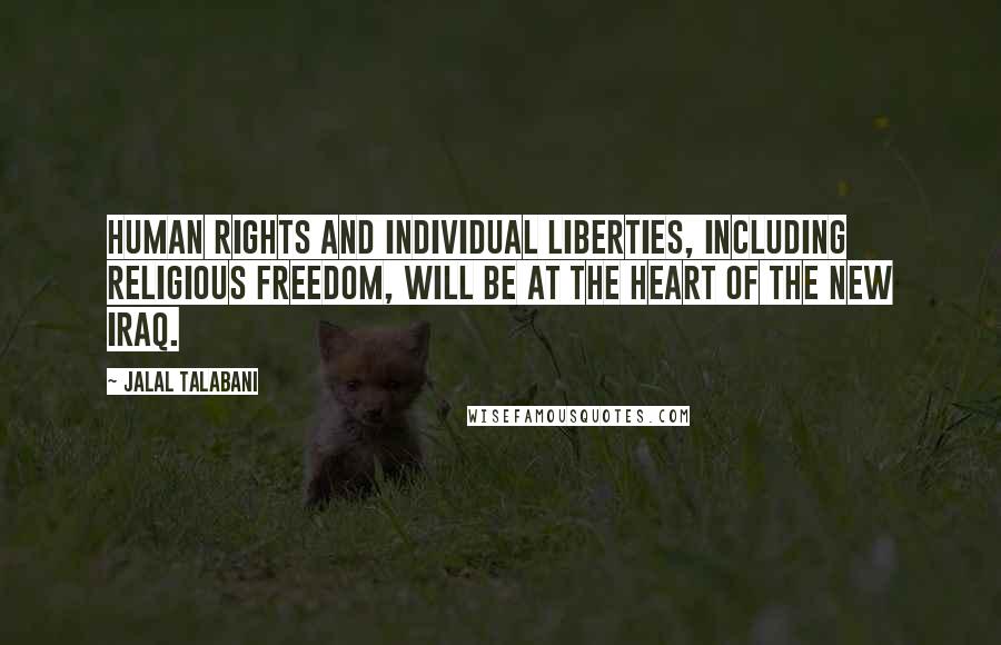 Jalal Talabani quotes: Human rights and individual liberties, including religious freedom, will be at the heart of the new Iraq. Jalal Talabani quotes: Human rights and individual liberties, including religious freedom, will be at the heart of the new Iraq.