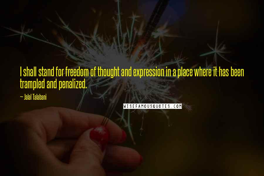 Jalal Talabani quotes: I shall stand for freedom of thought and expression in a place where it has been trampled and penalized. Jalal Talabani quotes: I shall stand for freedom of thought and expression in a place where it has been trampled and penalized.