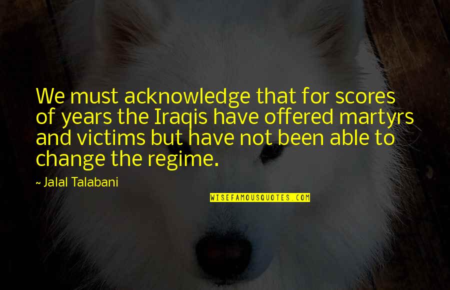 Jalal Talabani Quotes By Jalal Talabani: We must acknowledge that for scores of years