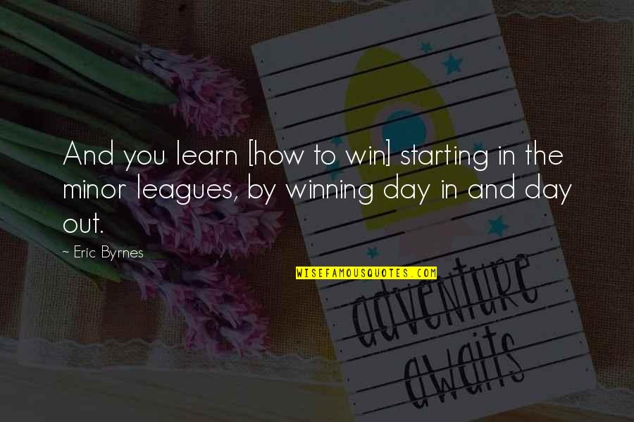Jalali Hartman Quotes By Eric Byrnes: And you learn [how to win] starting in