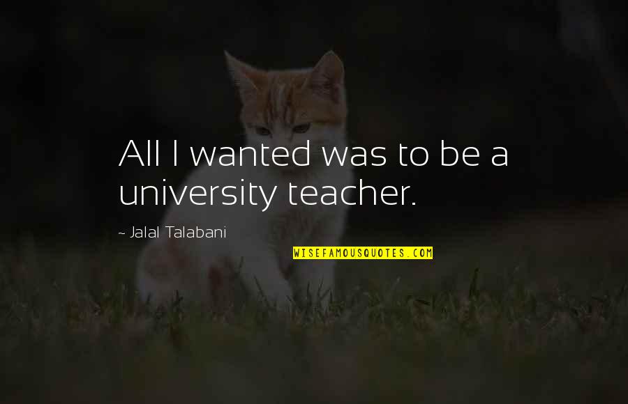 Jalal's Quotes By Jalal Talabani: All I wanted was to be a university