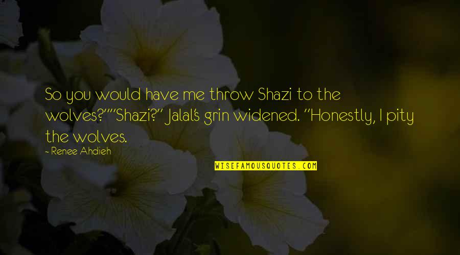 Jalal's Quotes By Renee Ahdieh: So you would have me throw Shazi to