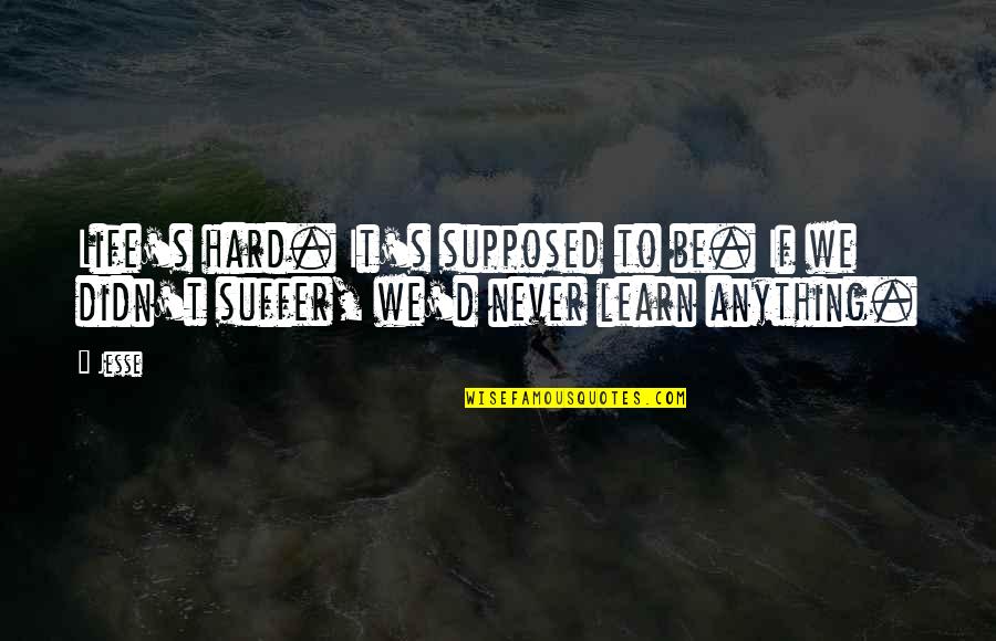 Jalaluddin Al-rumi Quotes By Jesse: Life's hard. It's supposed to be. If we