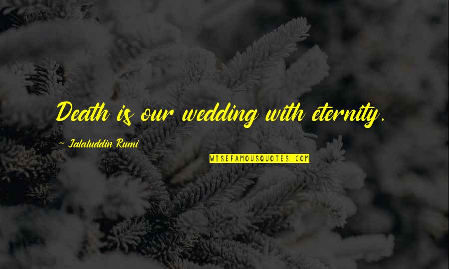 Jalaluddin Rumi Death Quotes By Jalaluddin Rumi: Death is our wedding with eternity.