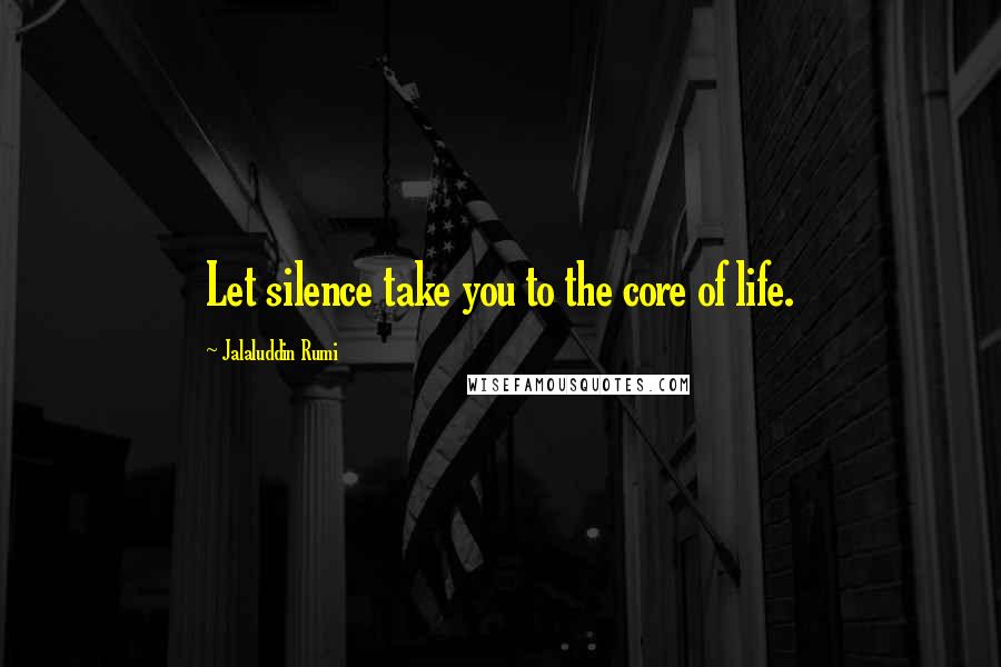 Jalaluddin Rumi quotes: Let silence take you to the core of life.