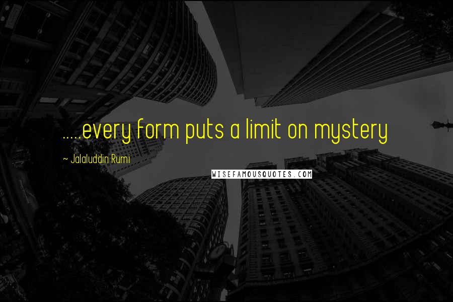 Jalaluddin Rumi quotes: .....every form puts a limit on mystery