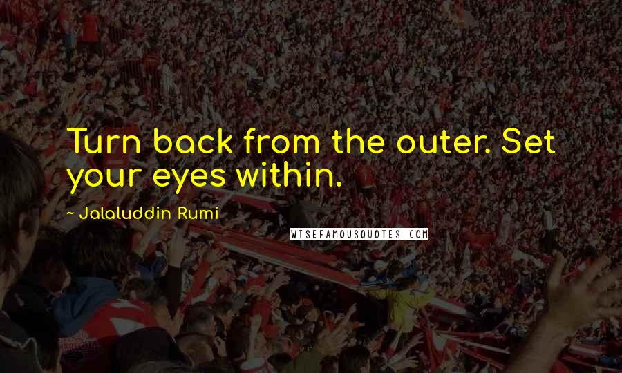 Jalaluddin Rumi quotes: Turn back from the outer. Set your eyes within.
