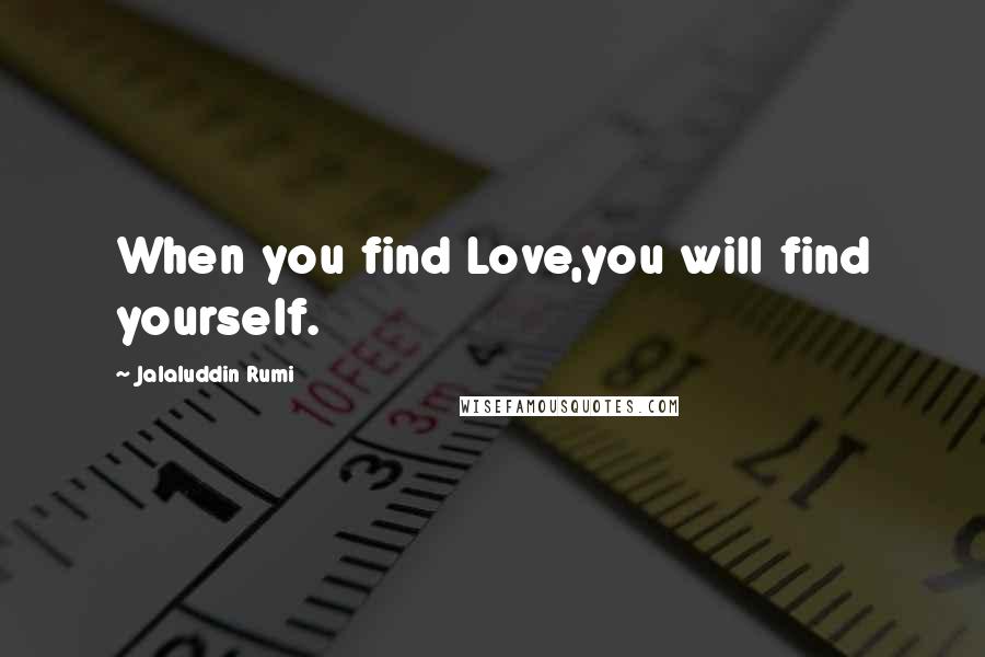 Jalaluddin Rumi quotes: When you find Love,you will find yourself.