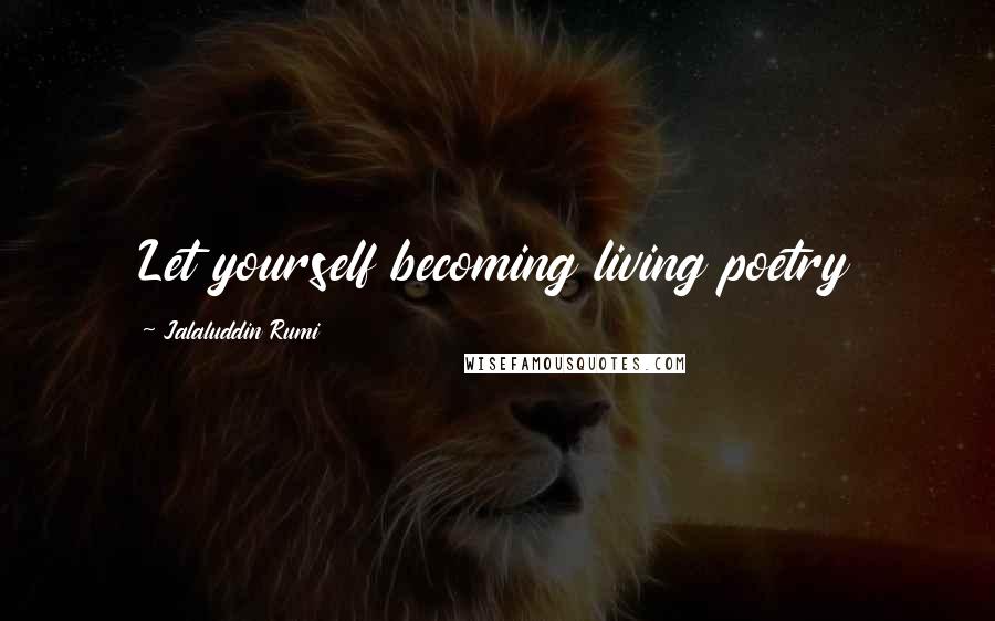 Jalaluddin Rumi quotes: Let yourself becoming living poetry