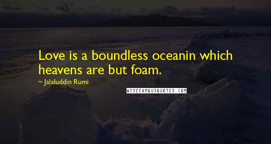 Jalaluddin Rumi quotes: Love is a boundless oceanin which heavens are but foam.