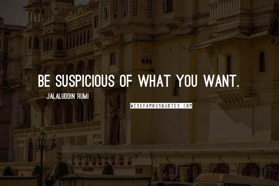 Jalaluddin Rumi quotes: Be suspicious of what you want.
