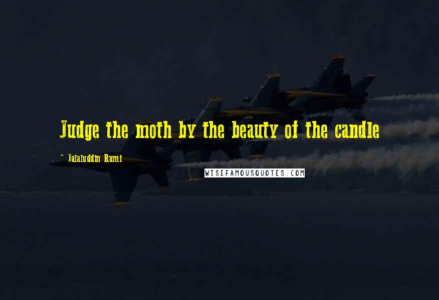 Jalaluddin Rumi quotes: Judge the moth by the beauty of the candle