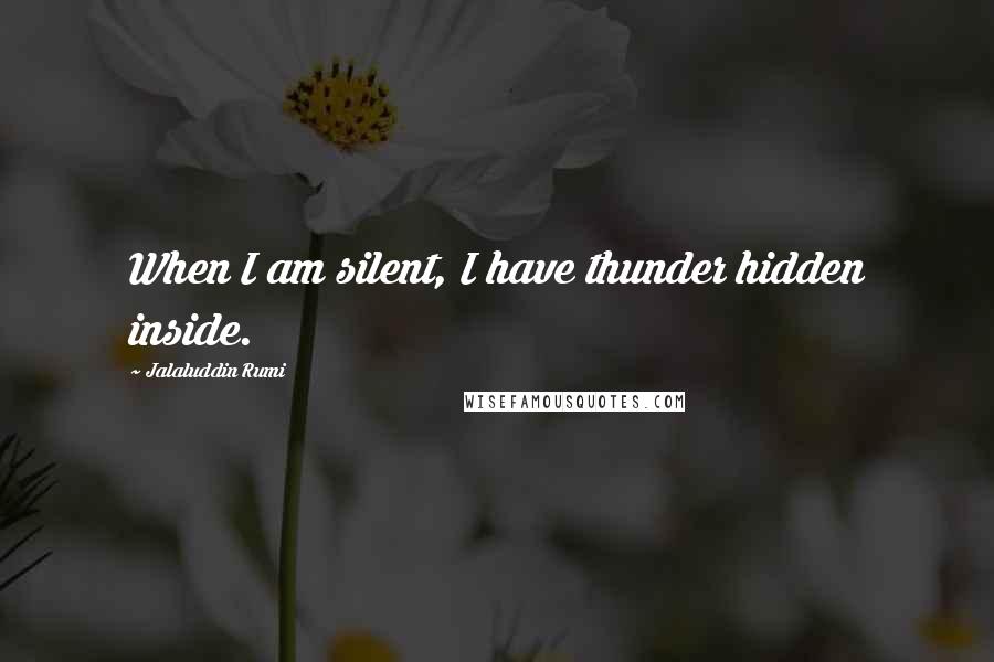 Jalaluddin Rumi quotes: When I am silent, I have thunder hidden inside.