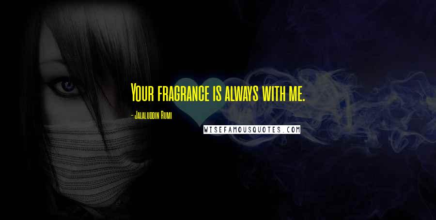 Jalaluddin Rumi quotes: Your fragrance is always with me.