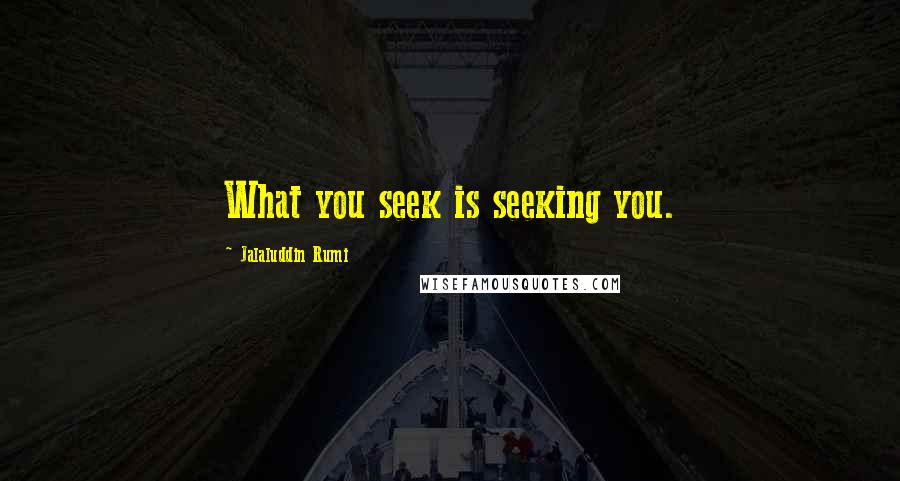 Jalaluddin Rumi quotes: What you seek is seeking you.