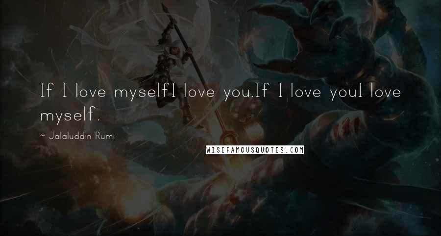 Jalaluddin Rumi quotes: If I love myselfI love you.If I love youI love myself.