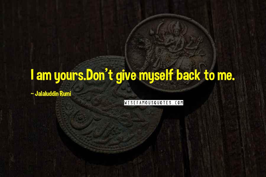 Jalaluddin Rumi quotes: I am yours.Don't give myself back to me.