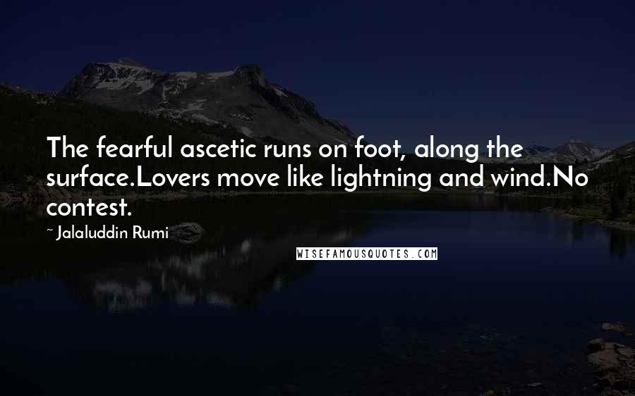 Jalaluddin Rumi quotes: The fearful ascetic runs on foot, along the surface.Lovers move like lightning and wind.No contest.