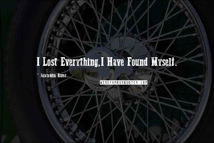 Jalaluddin Rumi quotes: I Lost Everything,I Have Found Myself.