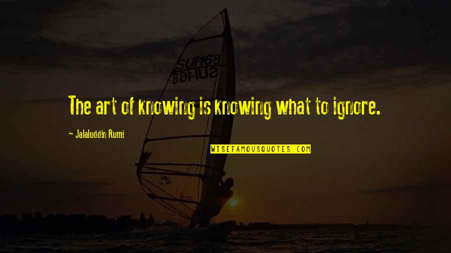 Jalaluddin Rumi Quotes By Jalaluddin Rumi: The art of knowing is knowing what to