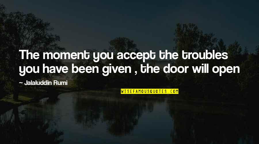 Jalaluddin Rumi Quotes By Jalaluddin Rumi: The moment you accept the troubles you have