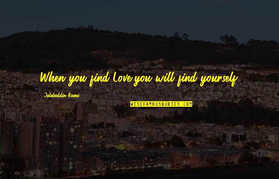 Jalaluddin Rumi Quotes By Jalaluddin Rumi: When you find Love,you will find yourself.