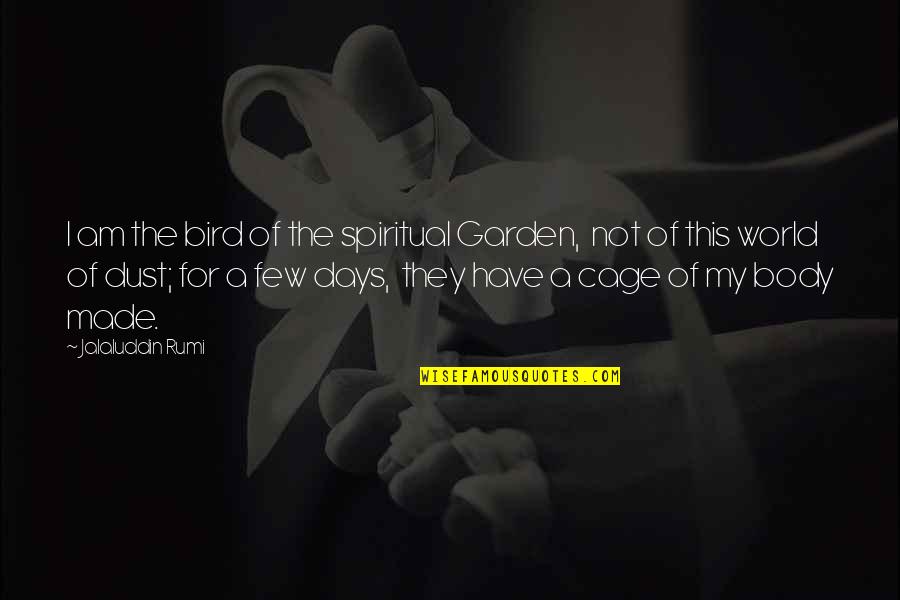 Jalaluddin Rumi Quotes By Jalaluddin Rumi: I am the bird of the spiritual Garden,