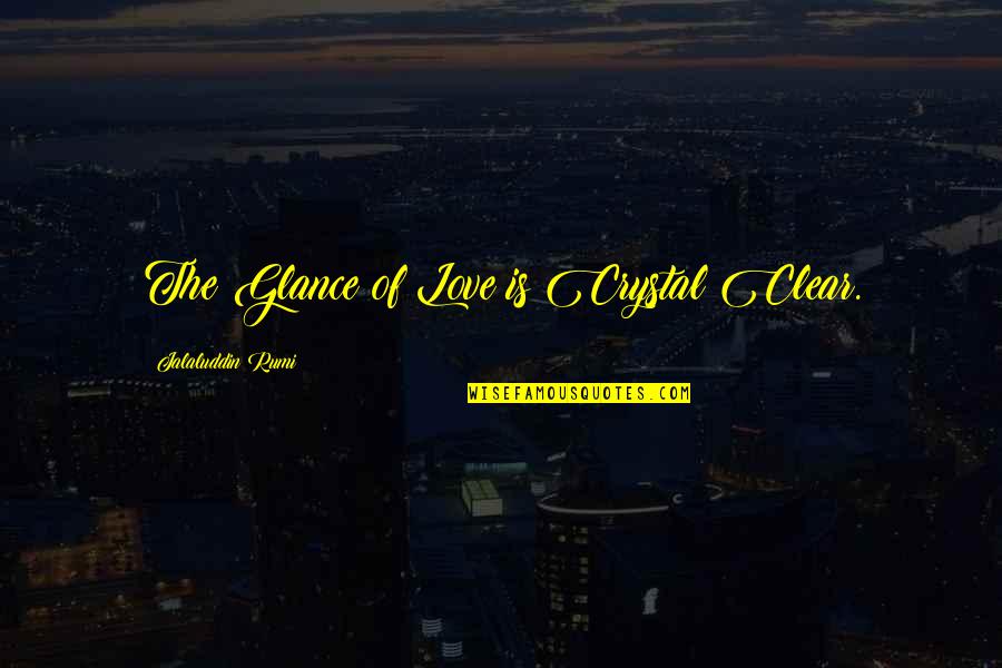Jalaluddin Rumi Quotes By Jalaluddin Rumi: The Glance of Love is Crystal Clear.