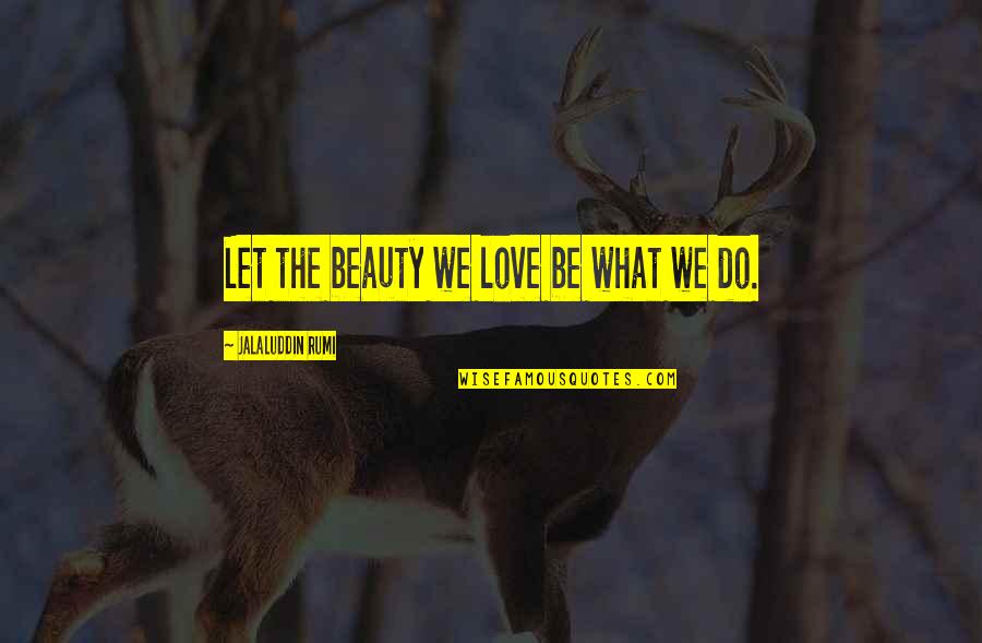 Jalaluddin Rumi Quotes By Jalaluddin Rumi: Let the beauty we love be what we