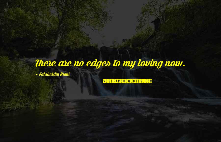 Jalaluddin Rumi Quotes By Jalaluddin Rumi: There are no edges to my loving now.