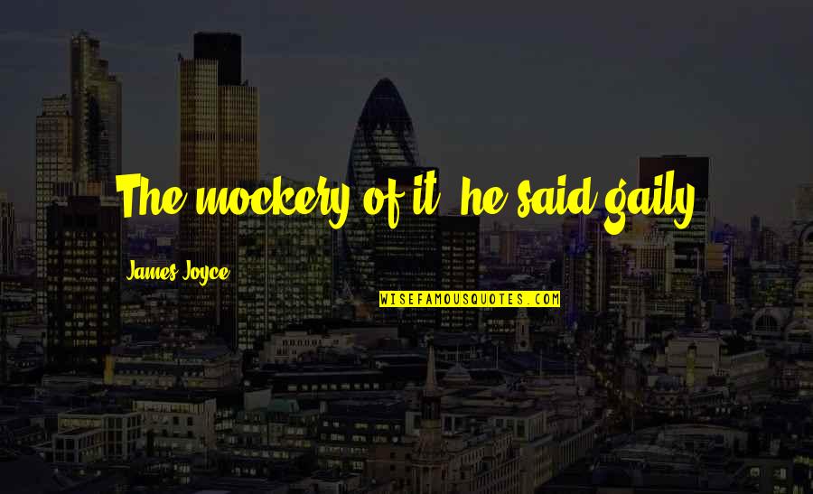 Jalandhar Can See Dhauladhar Quotes By James Joyce: The mockery of it! he said gaily Jalandhar Can See Dhauladhar Quotes By James Joyce: The mockery of it! he said gaily