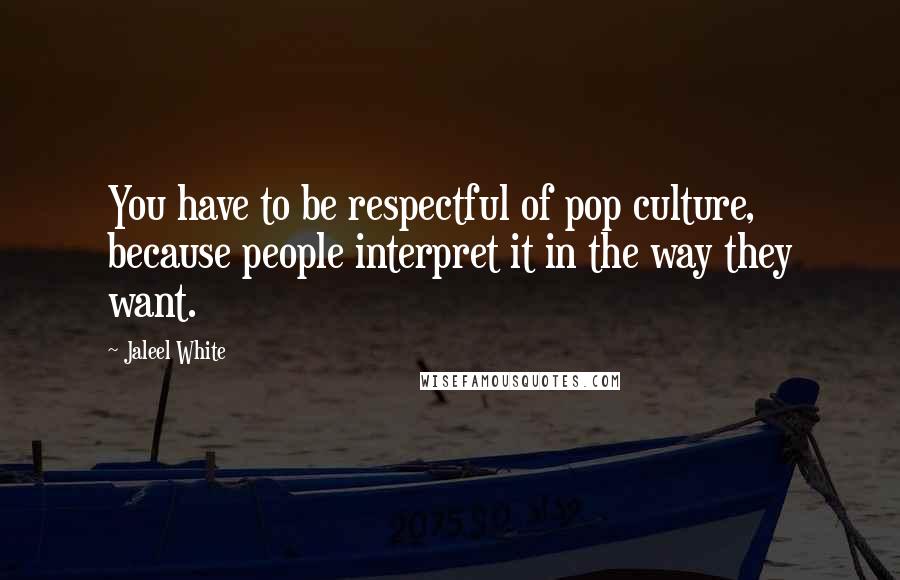 Jaleel White quotes: You have to be respectful of pop culture, because people interpret it in the way they want.