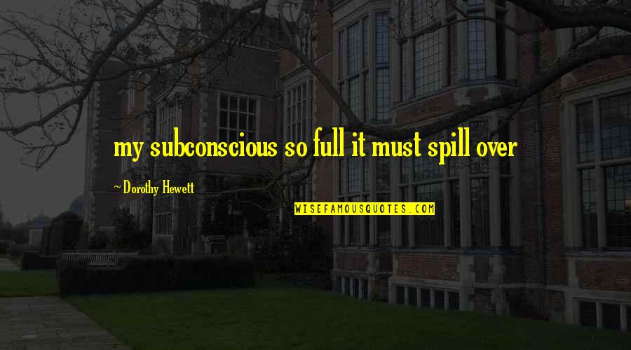 Jaleh Kazemi Quotes By Dorothy Hewett: my subconscious so full it must spill over Jaleh Kazemi Quotes By Dorothy Hewett: my subconscious so full it must spill over